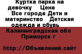 Куртка парка на девочку  › Цена ­ 700 - Все города Дети и материнство » Детская одежда и обувь   . Калининградская обл.,Приморск г.